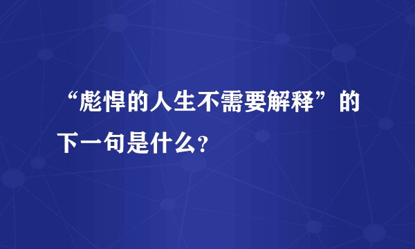 “彪悍的人生不需要解释”的下一句是什么？