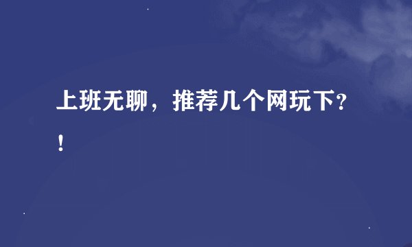 上班无聊，推荐几个网玩下？！