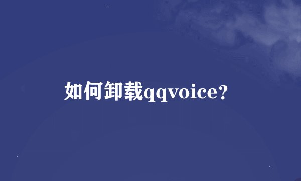 如何卸载qqvoice？