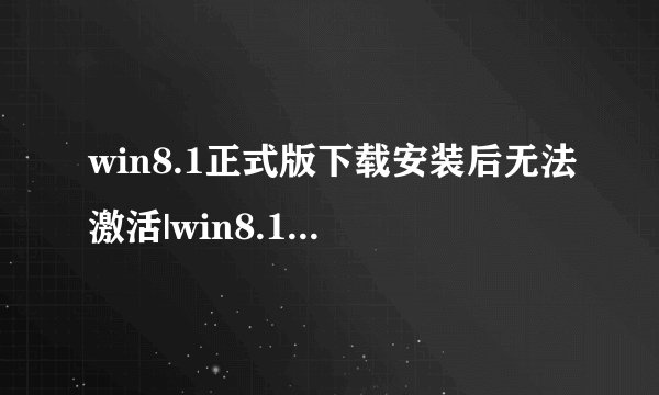 win8.1正式版下载安装后无法激活|win8.1正式版激活方法