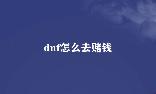 dnf怎么去赌钱