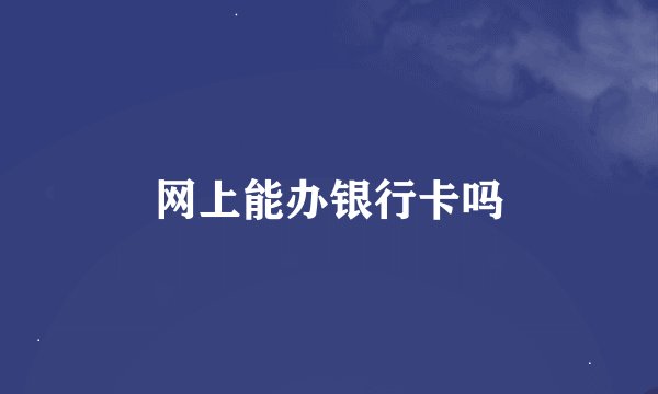 网上能办银行卡吗