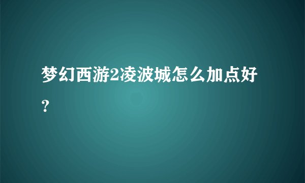 梦幻西游2凌波城怎么加点好？