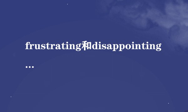 frustrating和disappointing的区别？