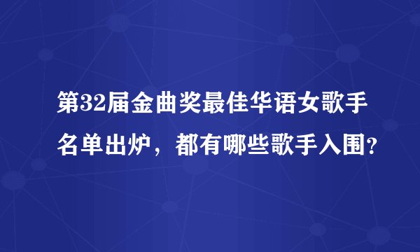 第32届金曲奖最佳华语女歌手名单出炉，都有哪些歌手入围？