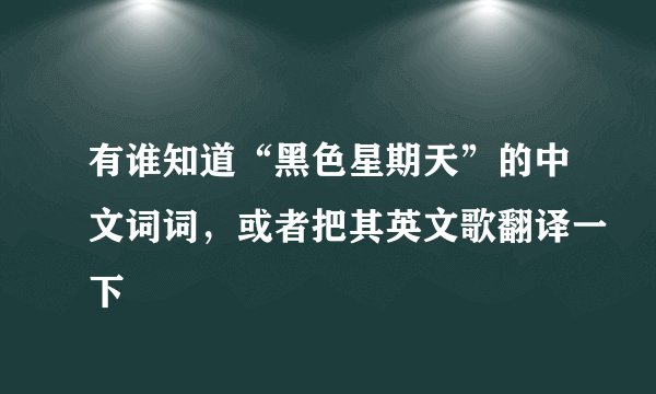 有谁知道“黑色星期天”的中文词词，或者把其英文歌翻译一下