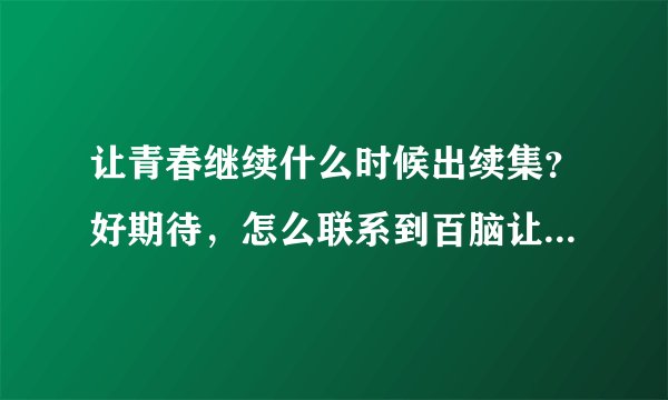 让青春继续什么时候出续集？好期待，怎么联系到百脑让他出续集啊？