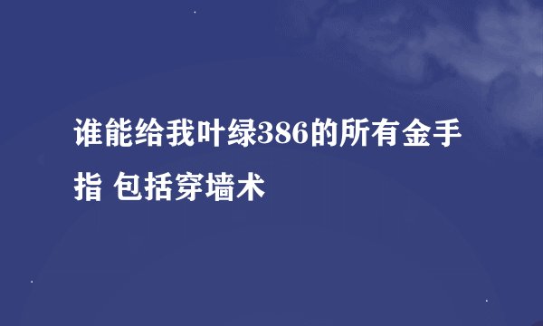 谁能给我叶绿386的所有金手指 包括穿墙术
