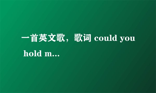 一首英文歌，歌词 could you hold my hand