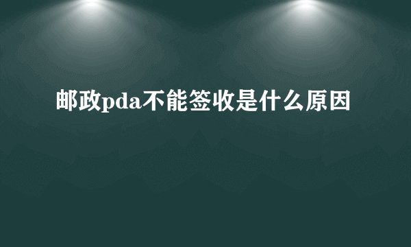邮政pda不能签收是什么原因
