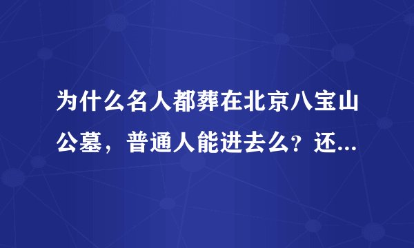 为什么名人都葬在北京八宝山公墓，普通人能进去么？还有，普通人能葬在那么？