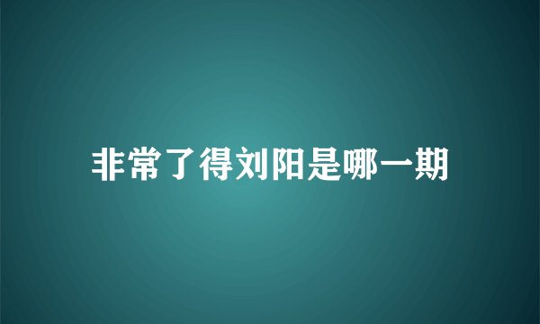 非常了得刘阳是哪一期