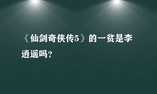 《仙剑奇侠传5》的一贫是李逍遥吗？