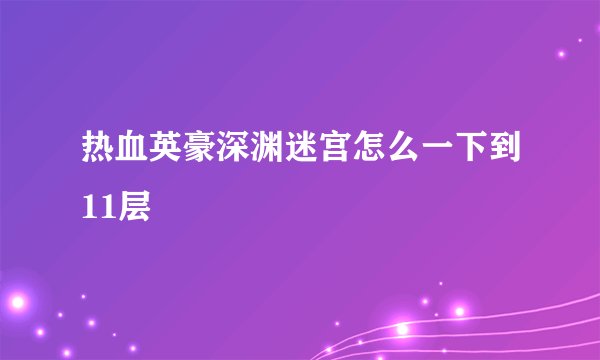 热血英豪深渊迷宫怎么一下到11层