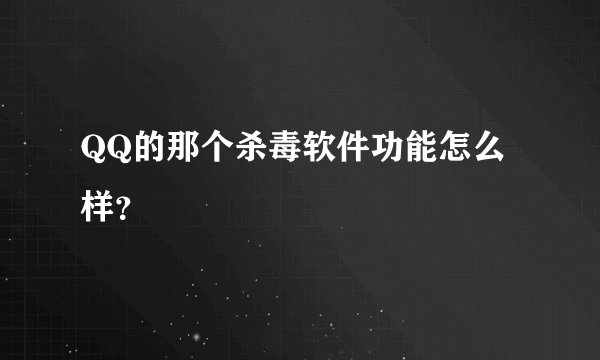 QQ的那个杀毒软件功能怎么样？