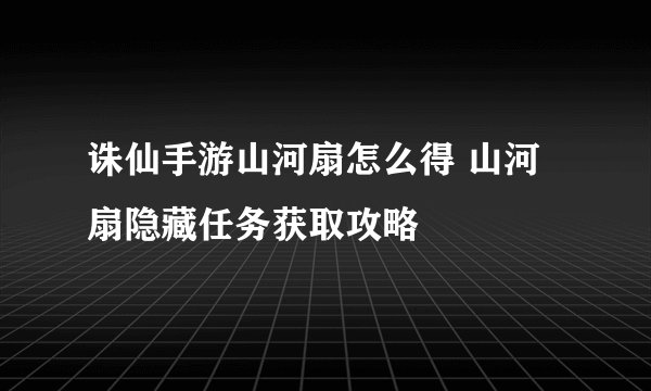 诛仙手游山河扇怎么得 山河扇隐藏任务获取攻略