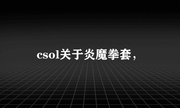 csol关于炎魔拳套，