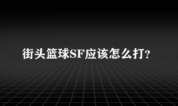 街头篮球SF应该怎么打？