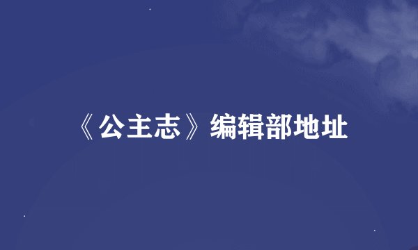 《公主志》编辑部地址