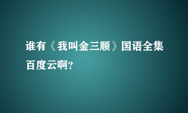谁有《我叫金三顺》国语全集百度云啊？