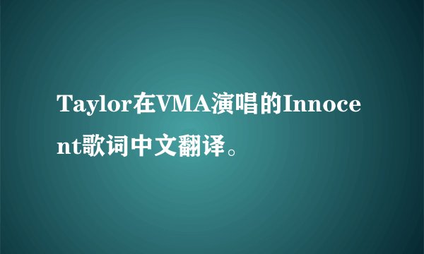 Taylor在VMA演唱的Innocent歌词中文翻译。