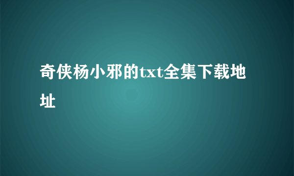 奇侠杨小邪的txt全集下载地址