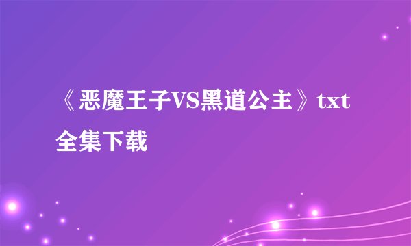 《恶魔王子VS黑道公主》txt全集下载