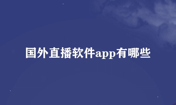 国外直播软件app有哪些