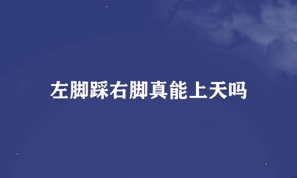 左脚踩右脚真能上天吗