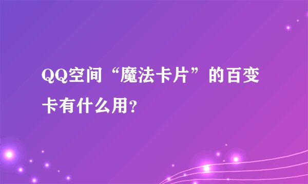QQ空间“魔法卡片”的百变卡有什么用？