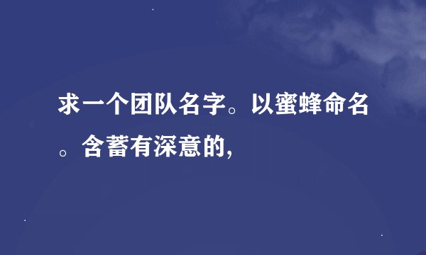 求一个团队名字。以蜜蜂命名。含蓄有深意的,