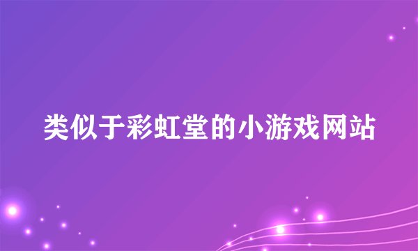 类似于彩虹堂的小游戏网站