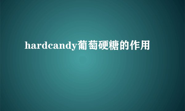 hardcandy葡萄硬糖的作用