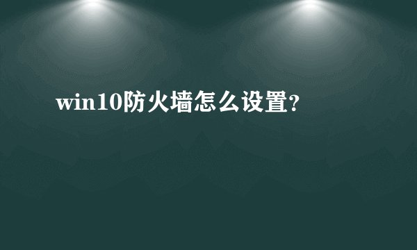 win10防火墙怎么设置？