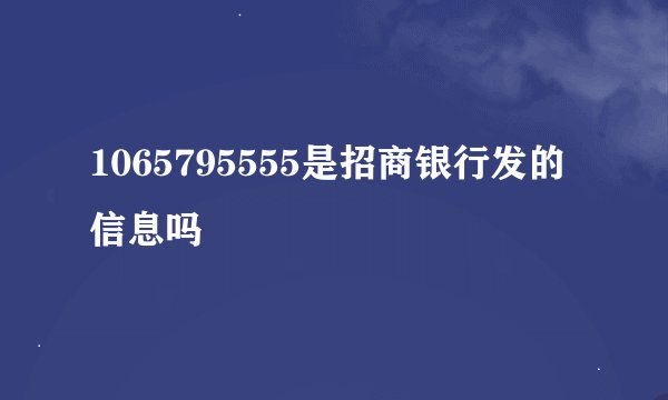 1065795555是招商银行发的信息吗