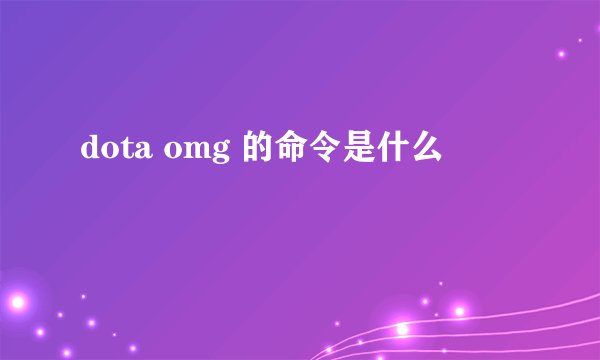dota omg 的命令是什么
