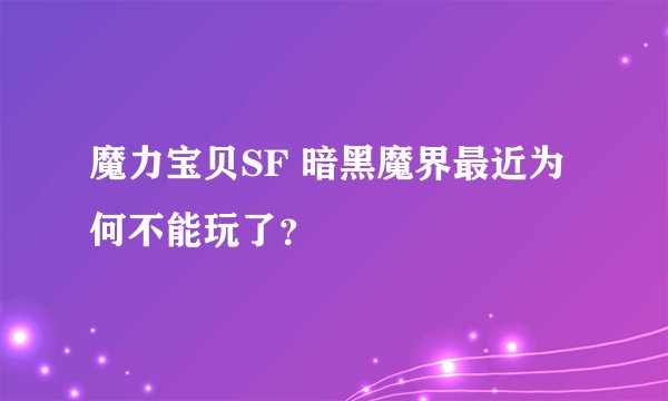 魔力宝贝SF 暗黑魔界最近为何不能玩了？