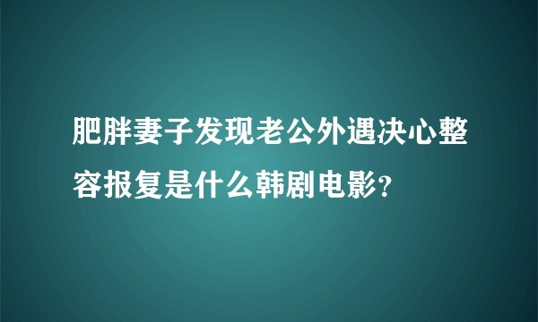 肥胖妻子发现老公外遇决心整容报复是什么韩剧电影？