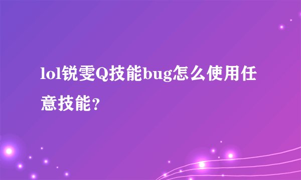 lol锐雯Q技能bug怎么使用任意技能？