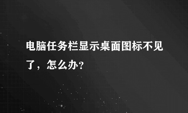 电脑任务栏显示桌面图标不见了，怎么办？