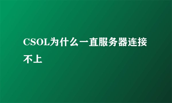 CSOL为什么一直服务器连接不上