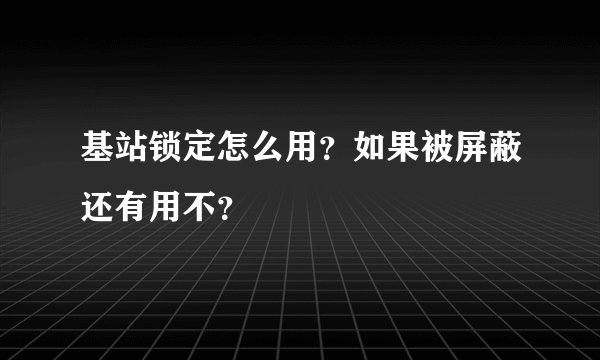 基站锁定怎么用？如果被屏蔽还有用不？