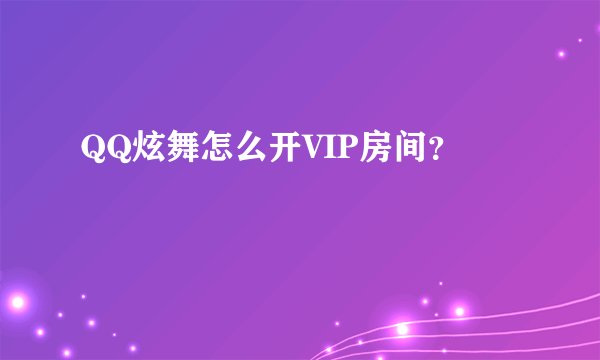 QQ炫舞怎么开VIP房间？