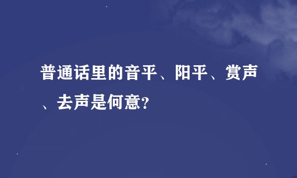普通话里的音平、阳平、赏声、去声是何意？