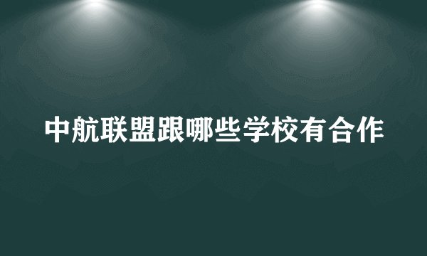 中航联盟跟哪些学校有合作