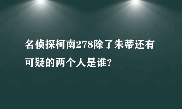 名侦探柯南278除了朱蒂还有可疑的两个人是谁?