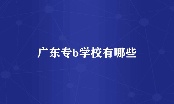广东专b学校有哪些