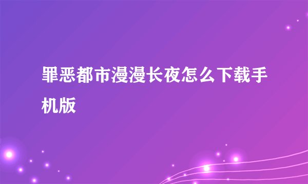 罪恶都市漫漫长夜怎么下载手机版