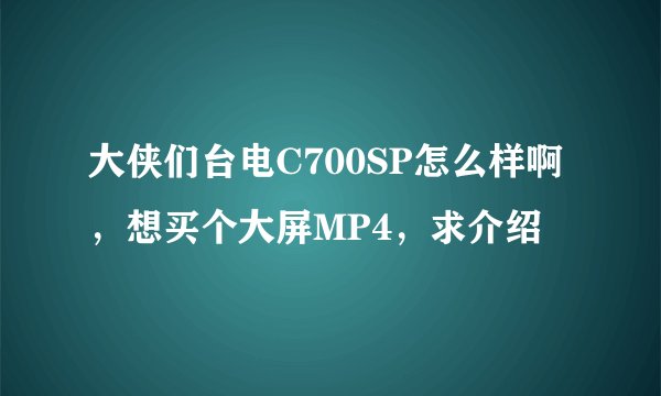 大侠们台电C700SP怎么样啊，想买个大屏MP4，求介绍