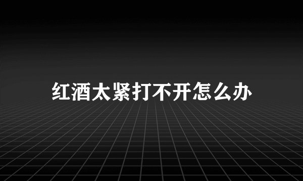 红酒太紧打不开怎么办